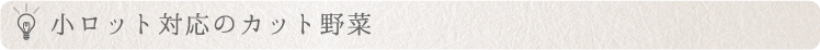 小ロット対応のカット野菜