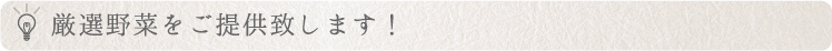 厳選野菜をご提供致します！